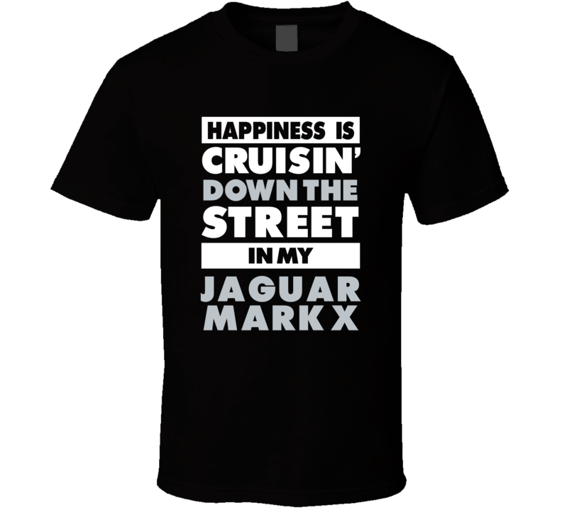 Happiness Is Cruisin Down The Street In My Jaguar Mark X Car T Shirt Happiness Is Cruisin Down The Street In My Jaguar Mark X Car T Shirt