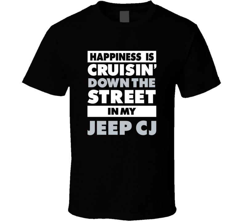 Happiness Is Cruisin Down The Street In My Jeep Cj Car T Shirt Happiness Is Cruisin Down The Street In My Jeep Cj Car T Shirt