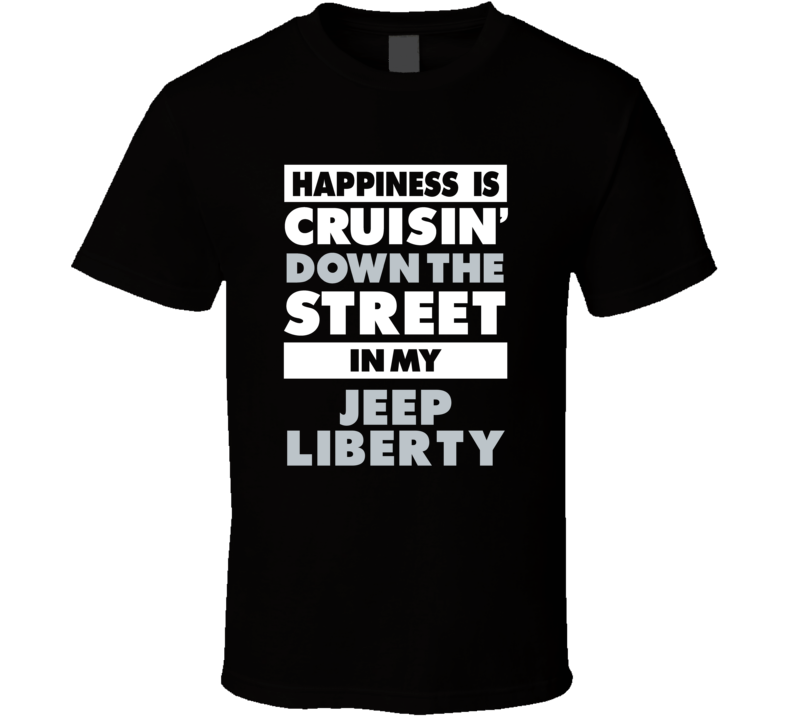 Happiness Is Cruisin Down The Street In My Jeep Liberty Car T Shirt