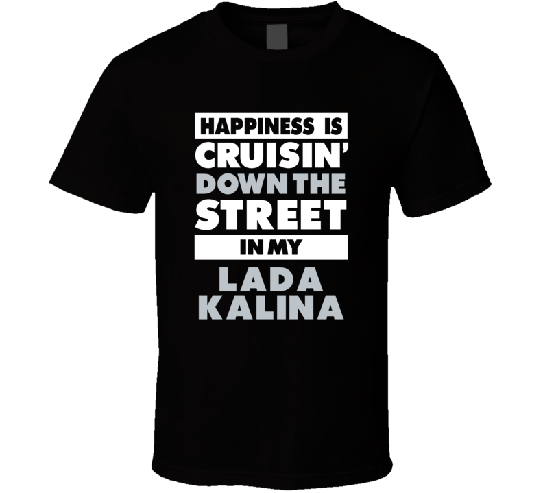 Happiness Is Cruisin Down The Street In My Lada Kalina Car T Shirt Happiness Is Cruisin Down The Street In My Lada Kalina Car T Shirt