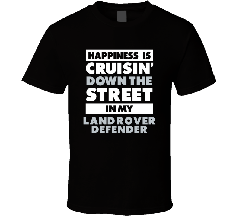 Happiness Is Cruisin Down The Street In My Land Rover Defender Car T S