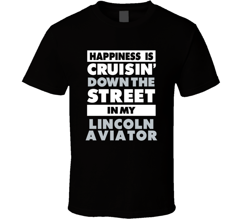 Happiness Is Cruisin Down The Street In My Lincoln Aviator Car T Shirt Happiness Is Cruisin Down The Street In My Lincoln Aviator Car T Shirt