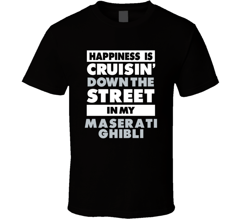 Happiness Is Cruisin Down The Street In My Maserati Ghibli Car T Shirt Happiness Is Cruisin Down The Street In My Maserati Ghibli Car T Shirt