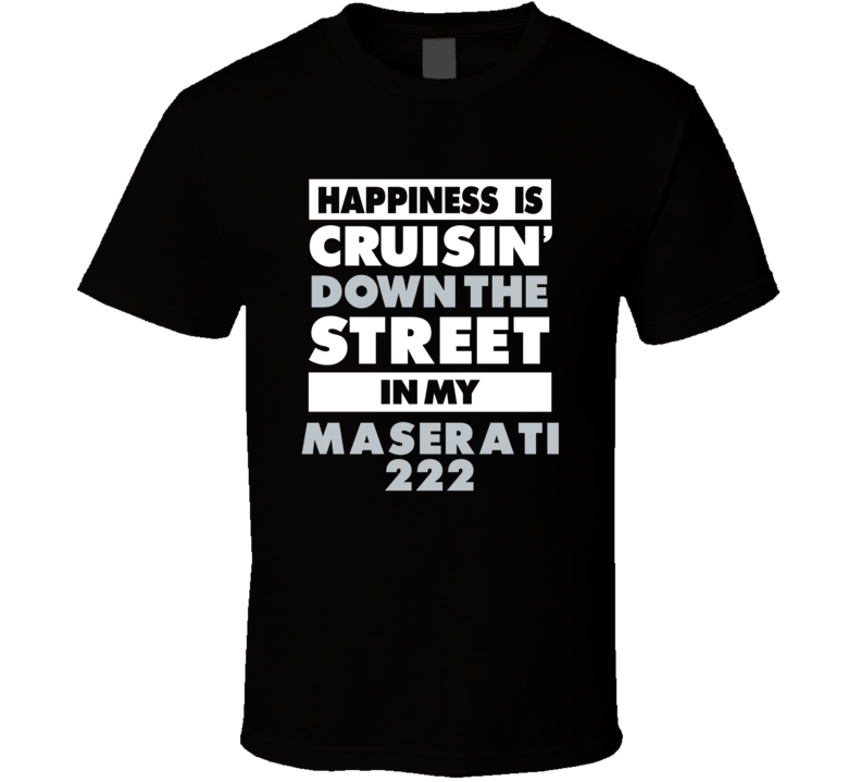 Happiness Is Cruisin Down The Street In My Maserati 222 Car T Shirt