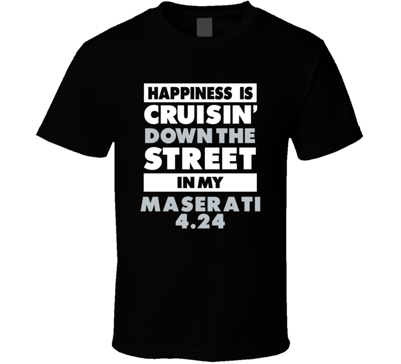 Happiness Is Cruisin Down The Street In My Maserati 424 Car T Shirt