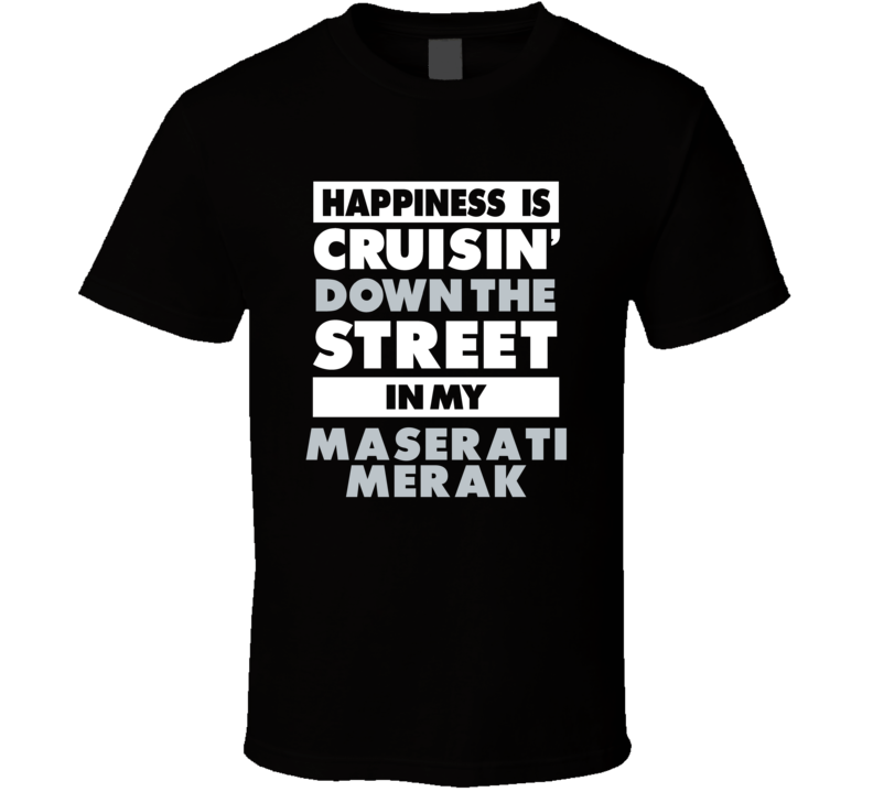 Happiness Is Cruisin Down The Street In My Maserati Merak Car T Shirt Happiness Is Cruisin Down The Street In My Maserati Merak Car T Shirt