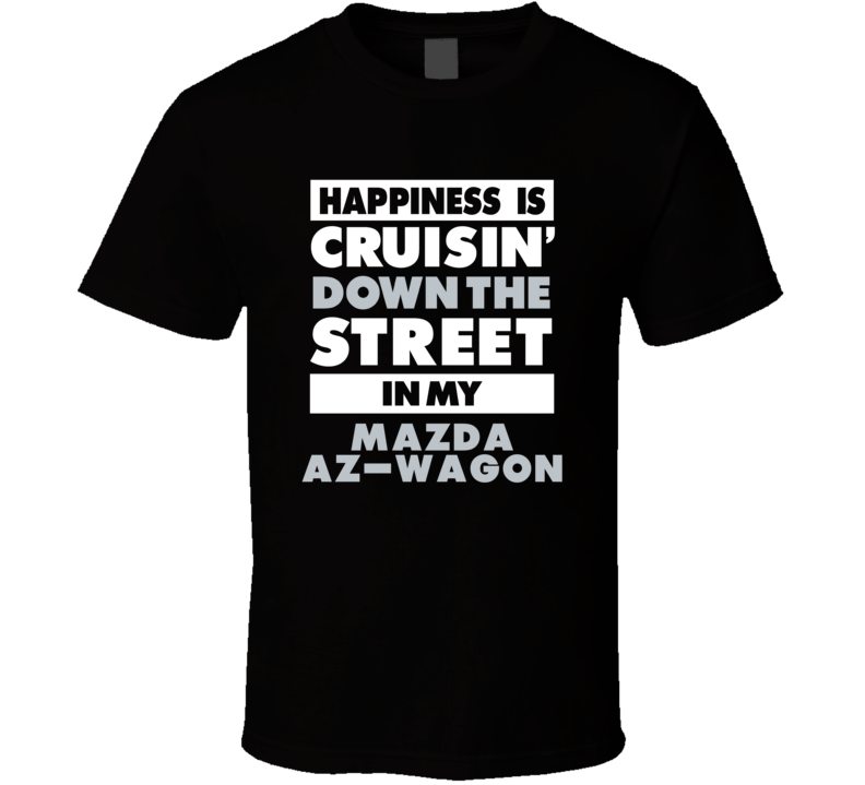 Happiness Is Cruisin Down The Street In My Mazda Az-Wagon Car T Shirt Happiness Is Cruisin Down The Street In My Mazda Az-Wagon Car T Shirt