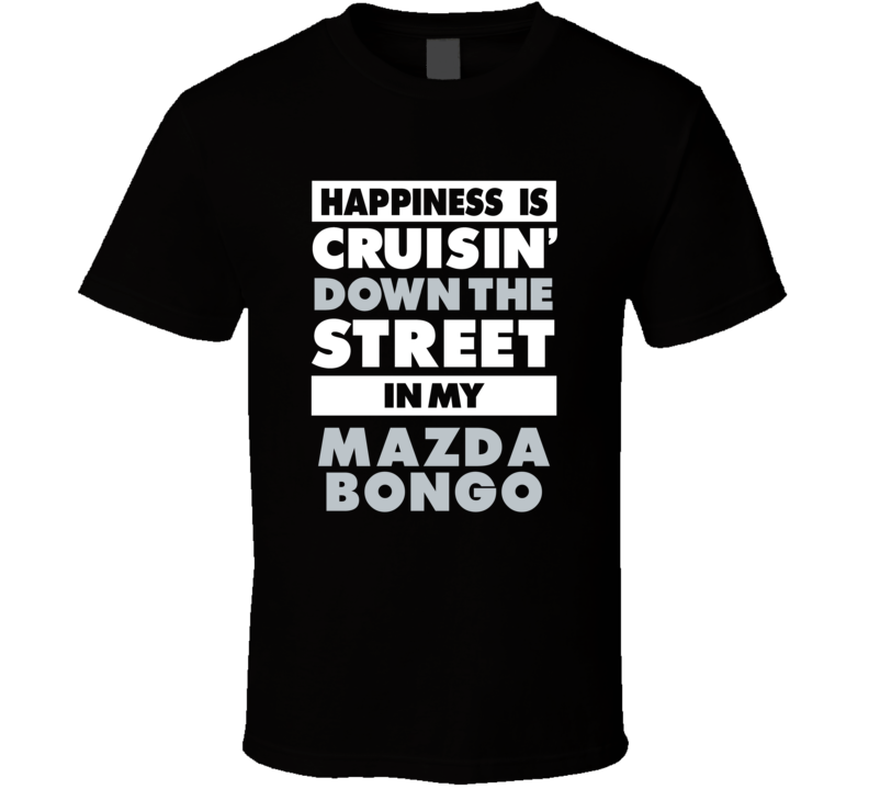 Happiness Is Cruisin Down The Street In My Mazda Bongo Car T Shirt