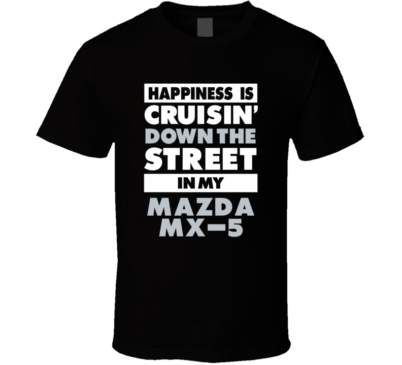 Happiness Is Cruisin Down The Street In My Mazda Mx-5 Car T Shirt