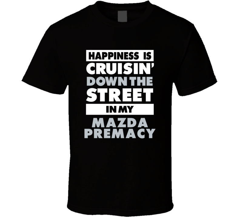 Happiness Is Cruisin Down The Street In My Mazda Premacy Car T Shirt