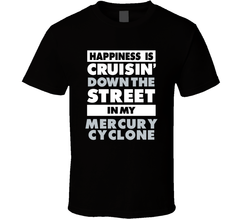 Happiness Is Cruisin Down The Street In My Mercury Cyclone Car T Shirt Happiness Is Cruisin Down The Street In My Mercury Cyclone Car T Shirt