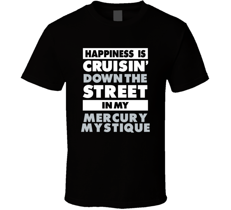 Happiness Is Cruisin Down The Street In My Mercury Mystique Car T Shir Happiness Is Cruisin Down The Street In My Mercury Mystique Car T Shir