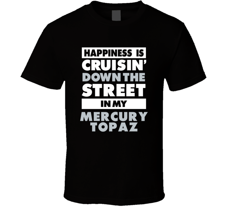 Happiness Is Cruisin Down The Street In My Mercury Topaz Car T Shirt