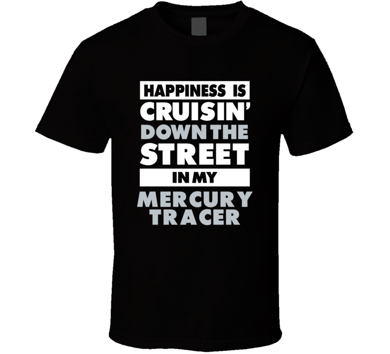 Happiness Is Cruisin Down The Street In My Mercury Tracer Car T Shirt Happiness Is Cruisin Down The Street In My Mercury Tracer Car T Shirt