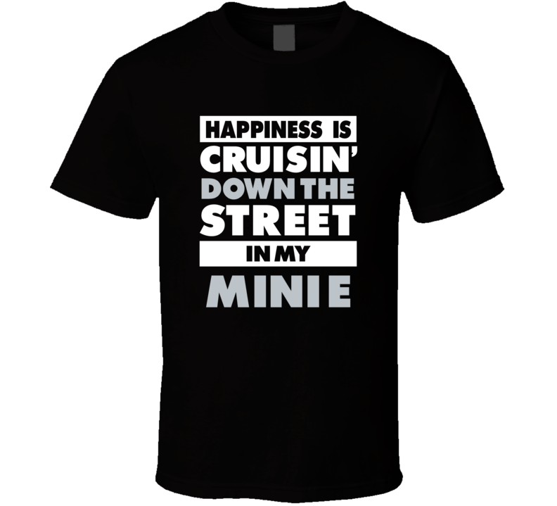Happiness Is Cruisin Down The Street In My Mini E Car T Shirt
