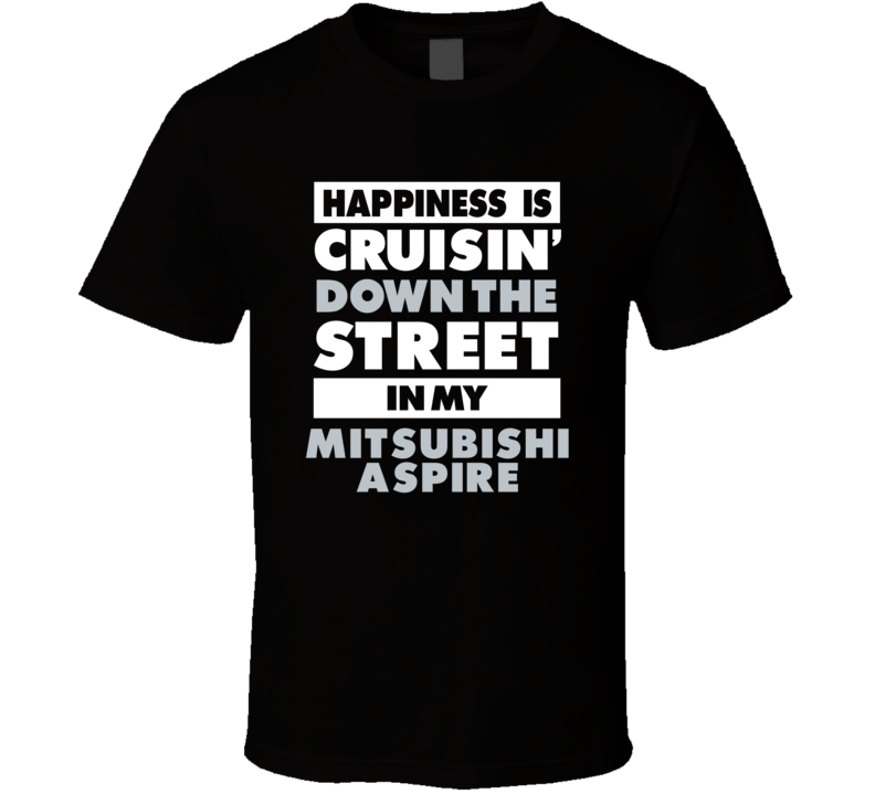 Happiness Is Cruisin Down The Street In My Mitsubishi Aspire Car T Shi Happiness Is Cruisin Down The Street In My Mitsubishi Aspire Car T Shi