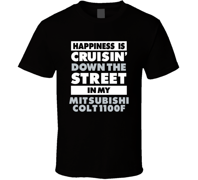 Happiness Is Cruisin Down The Street In My Mitsubishi Colt 1100F Car T