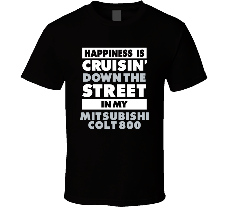 Happiness Is Cruisin Down The Street In My Mitsubishi Colt 800 Car T S