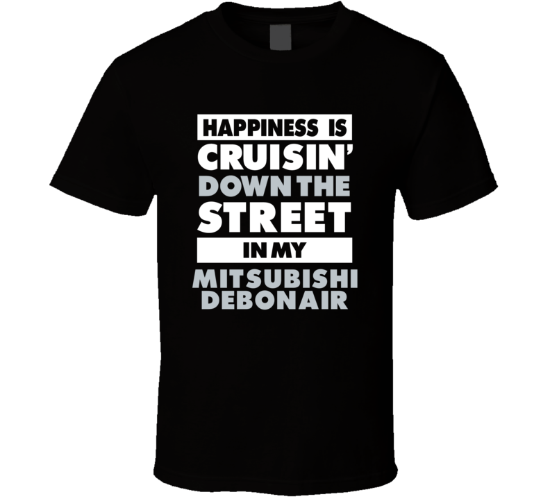 Happiness Is Cruisin Down The Street In My Mitsubishi Debonair Car T S