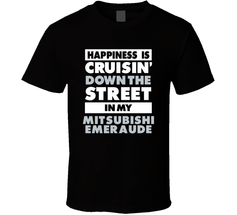 Happiness Is Cruisin Down The Street In My Mitsubishi Emeraude Car T S Happiness Is Cruisin Down The Street In My Mitsubishi Emeraude Car T S