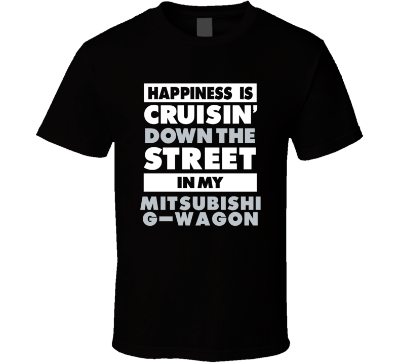 Happiness Is Cruisin Down The Street In My Mitsubishi G-Wagon Car T Sh Happiness Is Cruisin Down The Street In My Mitsubishi G-Wagon Car T Sh