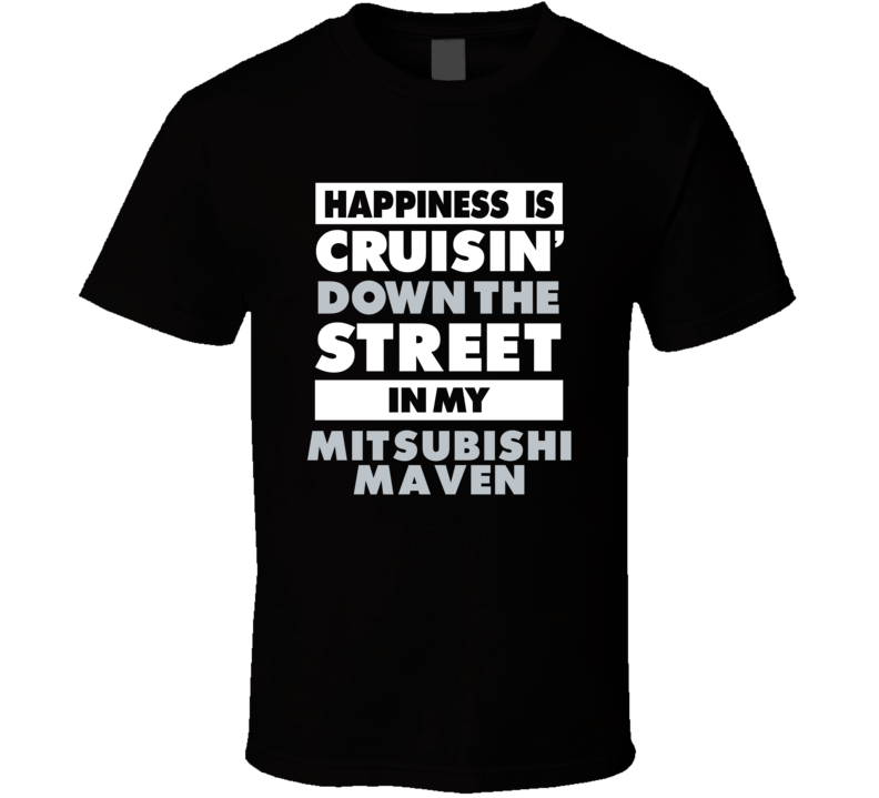 Happiness Is Cruisin Down The Street In My Mitsubishi Maven Car T Shir