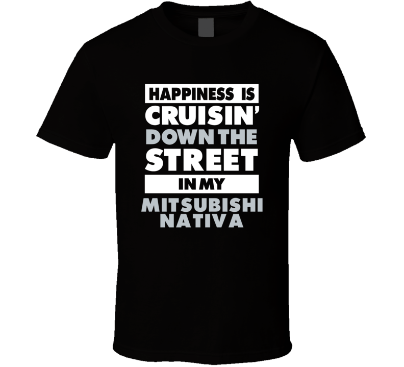 Happiness Is Cruisin Down The Street In My Mitsubishi Nativa Car T Shi