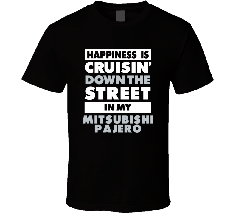 Happiness Is Cruisin Down The Street In My Mitsubishi Pajero Car T Shi