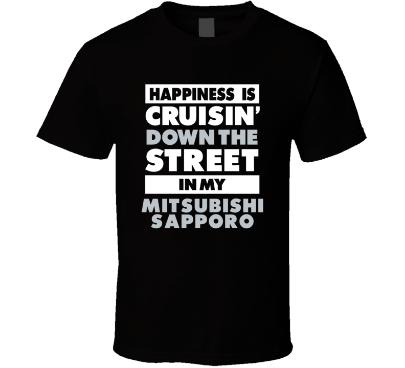 Happiness Is Cruisin Down The Street In My Mitsubishi Sapporo Car T Sh