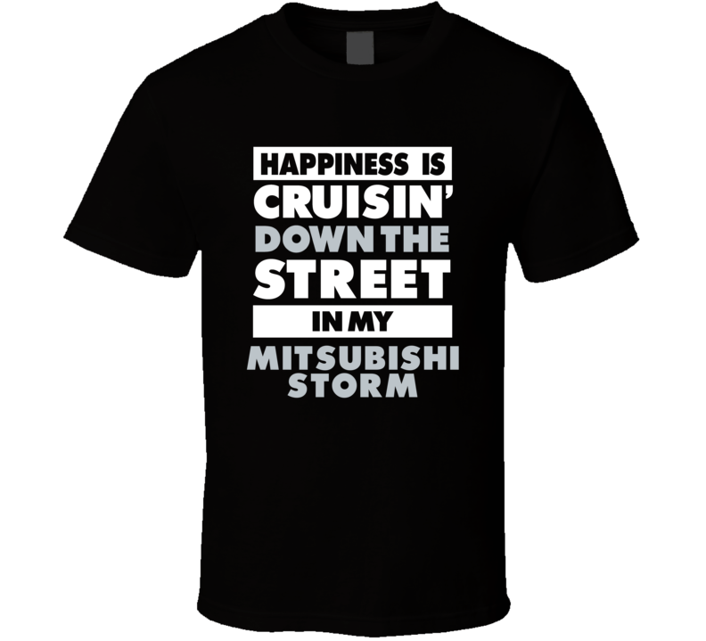 Happiness Is Cruisin Down The Street In My Mitsubishi Storm Car T Shir