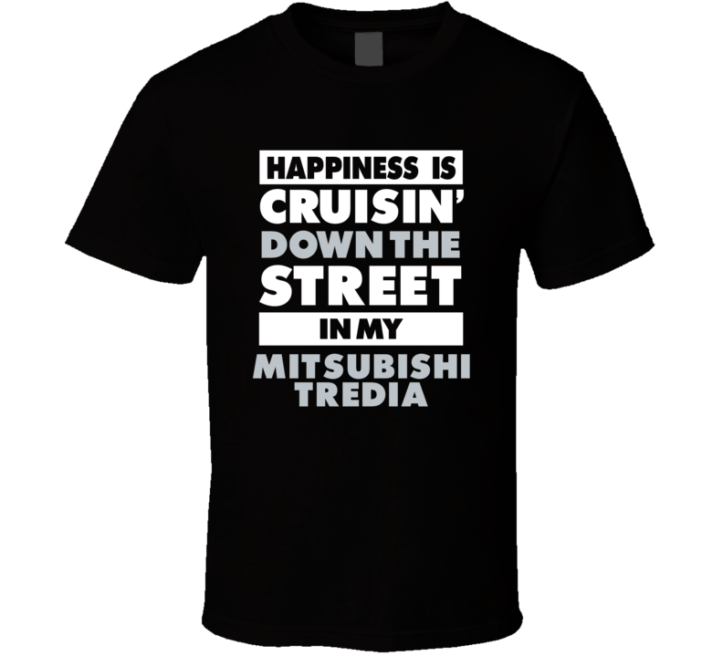 Happiness Is Cruisin Down The Street In My Mitsubishi Tredia Car T Shi