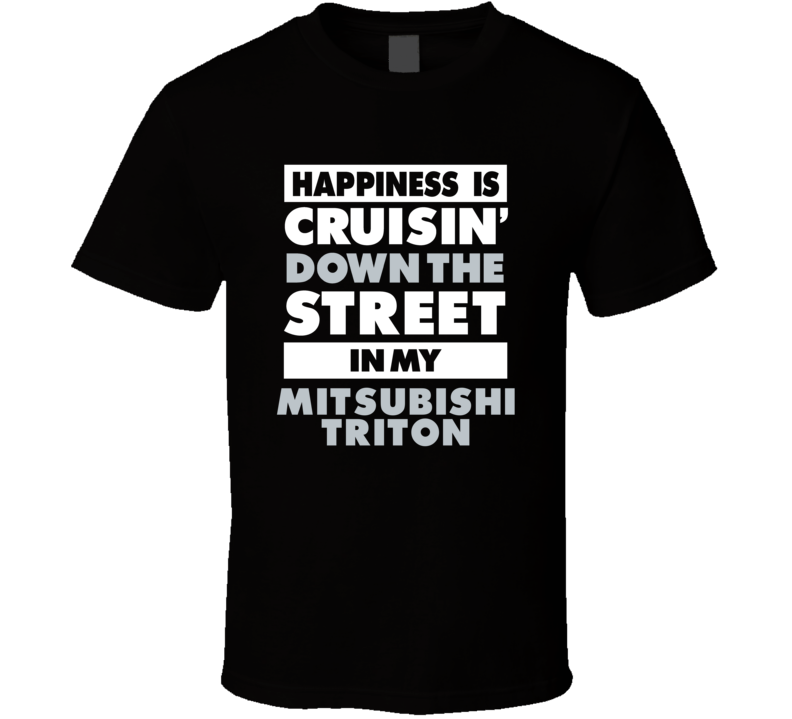 Happiness Is Cruisin Down The Street In My Mitsubishi Triton Car T Shi
