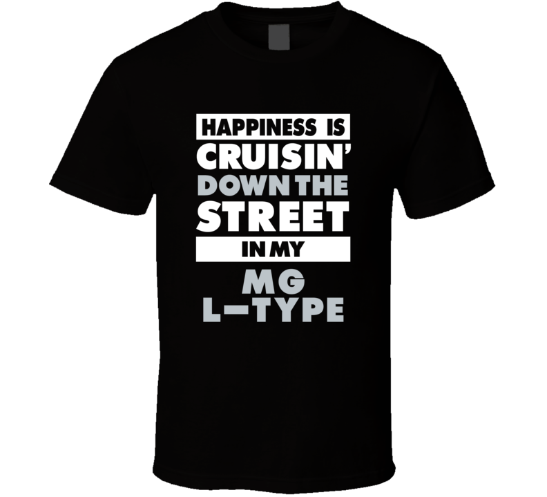 Happiness Is Cruisin Down The Street In My Mg L-Type Car T Shirt Happiness Is Cruisin Down The Street In My Mg L-Type Car T Shirt