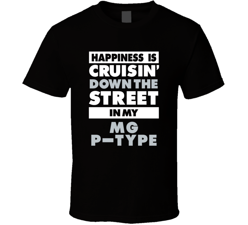 Happiness Is Cruisin Down The Street In My Mg P-Type Car T Shirt Happiness Is Cruisin Down The Street In My Mg P-Type Car T Shirt