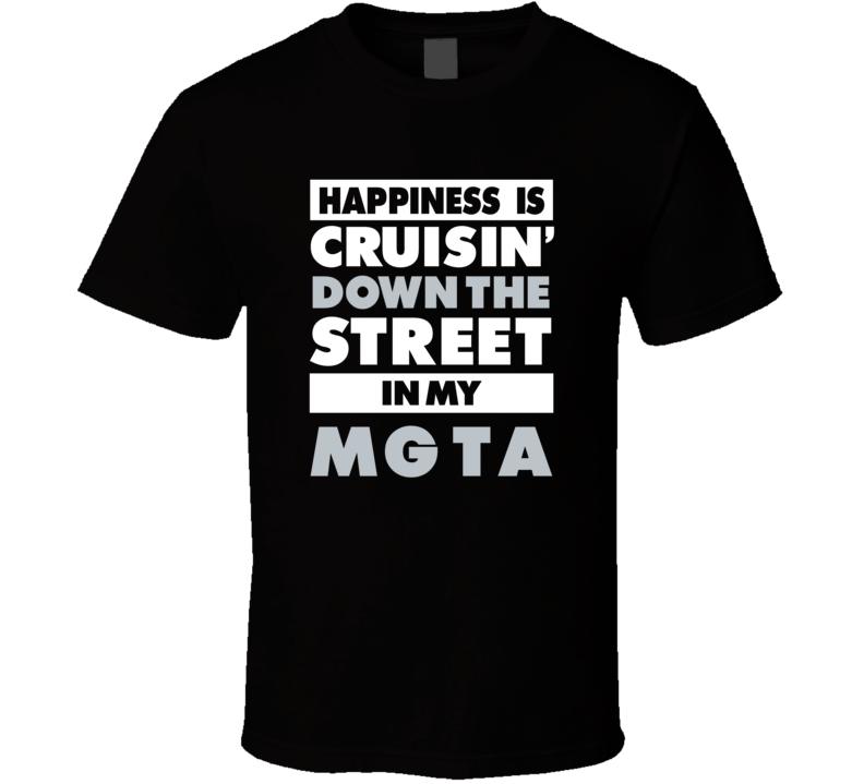 Happiness Is Cruisin Down The Street In My Mg Ta Car T Shirt Happiness Is Cruisin Down The Street In My Mg Ta Car T Shirt