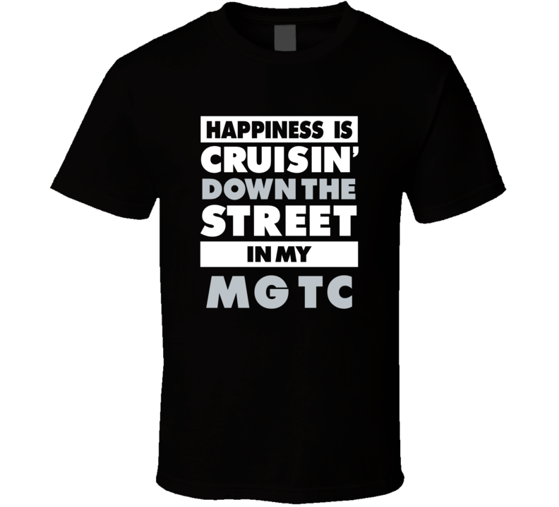 Happiness Is Cruisin Down The Street In My Mg Tc Car T Shirt Happiness Is Cruisin Down The Street In My Mg Tc Car T Shirt