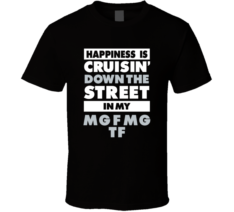 Happiness Is Cruisin Down The Street In My Mg F Mg Tf Car T Shirt Happiness Is Cruisin Down The Street In My Mg F Mg Tf Car T Shirt