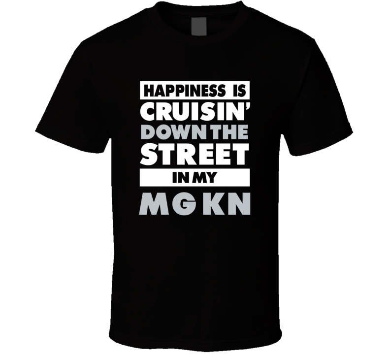 Happiness Is Cruisin Down The Street In My Mg Kn Car T Shirt Happiness Is Cruisin Down The Street In My Mg Kn Car T Shirt