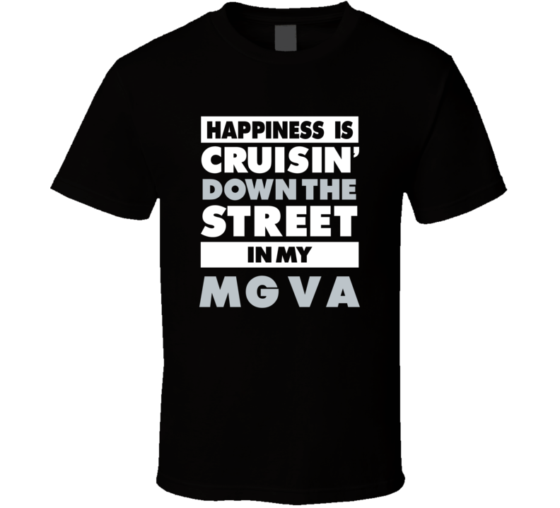 Happiness Is Cruisin Down The Street In My Mg Va Car T Shirt Happiness Is Cruisin Down The Street In My Mg Va Car T Shirt