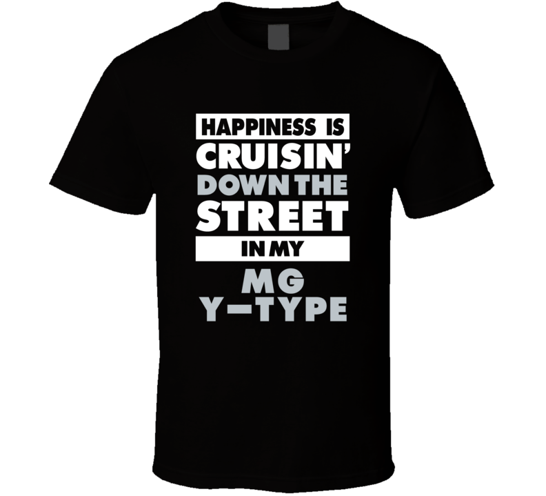 Happiness Is Cruisin Down The Street In My Mg Y-Type Car T Shirt Happiness Is Cruisin Down The Street In My Mg Y-Type Car T Shirt