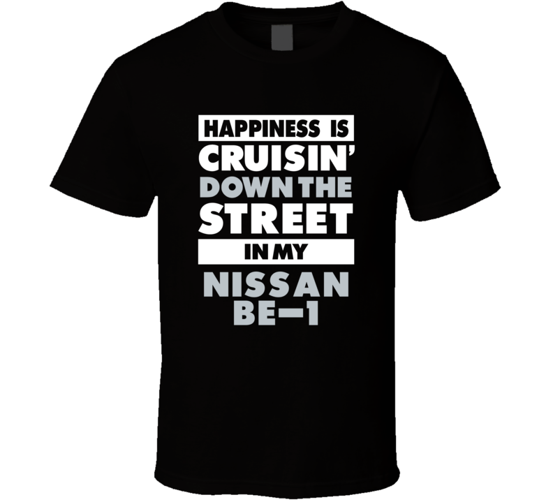 Happiness Is Cruisin Down The Street In My Nissan Be-1 Car T Shirt Happiness Is Cruisin Down The Street In My Nissan Be-1 Car T Shirt