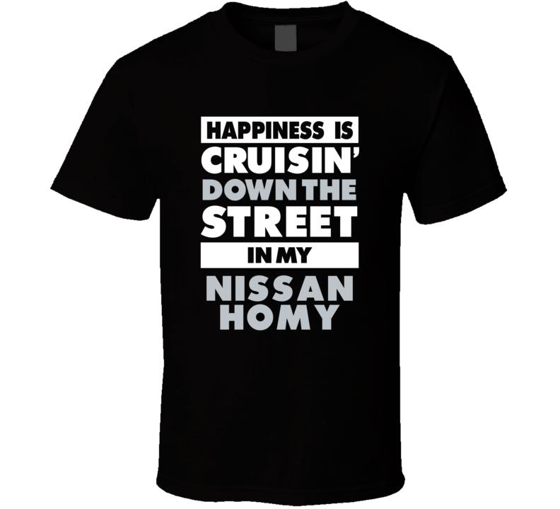 Happiness Is Cruisin Down The Street In My Nissan Homy Car T Shirt
