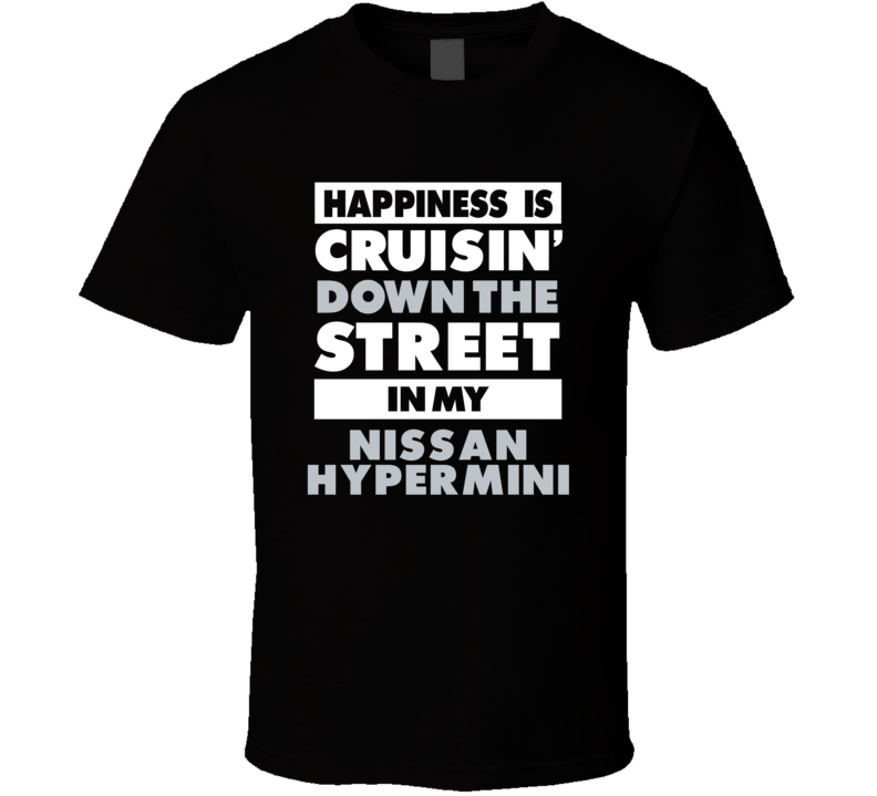 Happiness Is Cruisin Down The Street In My Nissan Hypermini Car T Shir