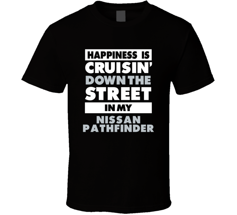 Happiness Is Cruisin Down The Street In My Nissan Pathfinder Car T Shi