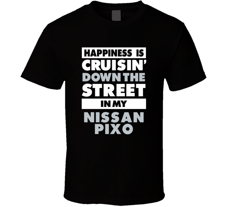 Happiness Is Cruisin Down The Street In My Nissan Pixo Car T Shirt