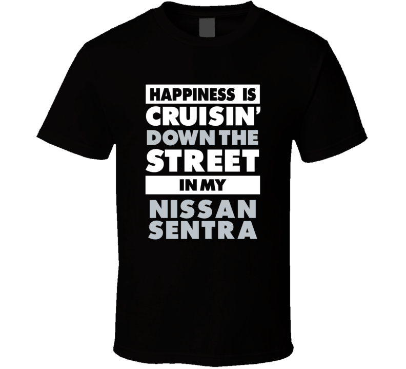 Happiness Is Cruisin Down The Street In My Nissan Sentra Car T Shirt