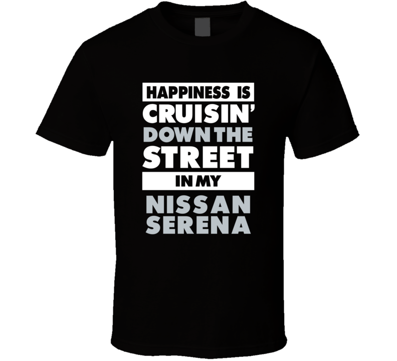 Happiness Is Cruisin Down The Street In My Nissan Serena Car T Shirt