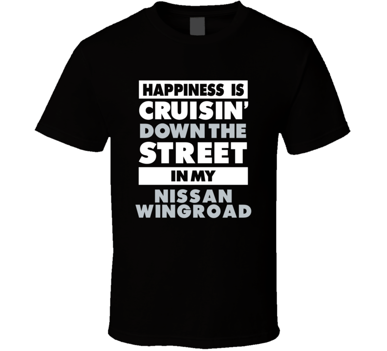 Happiness Is Cruisin Down The Street In My Nissan Wingroad Car T Shirt