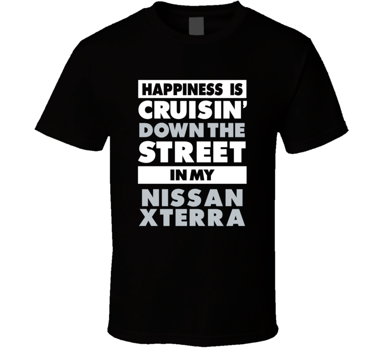 Happiness Is Cruisin Down The Street In My Nissan Xterra Car T Shirt