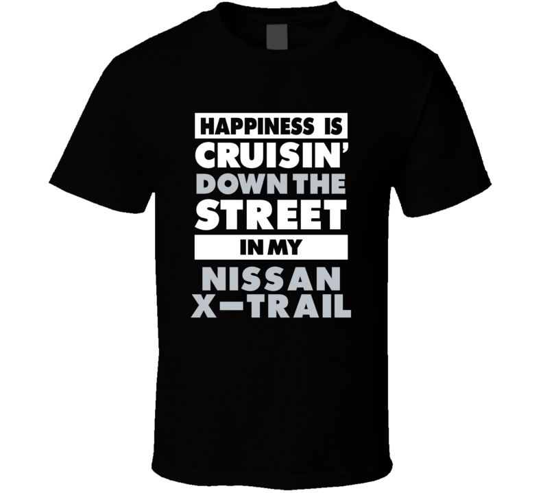 Happiness Is Cruisin Down The Street In My Nissan X-Trail Car T Shirt
